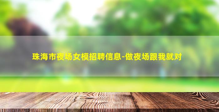 珠海市夜场女模招聘信息-做夜场跟我就对